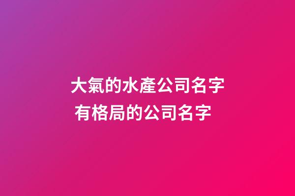 大氣的水產公司名字 有格局的公司名字-第1張-公司起名-玄機派